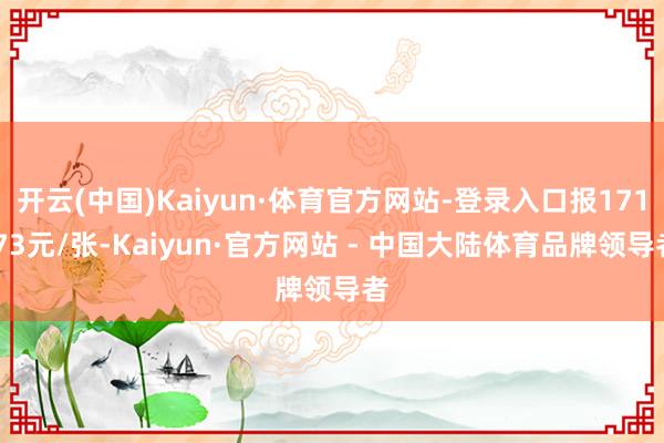 开云(中国)Kaiyun·体育官方网站-登录入口报171.73元/张-Kaiyun·官方网站 - 中国大陆体育品牌领导者