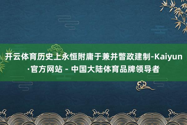开云体育历史上永恒附庸于兼并瞥政建制-Kaiyun·官方网站 - 中国大陆体育品牌领导者
