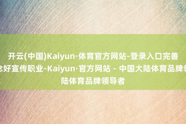 开云(中国)Kaiyun·体育官方网站-登录入口完善地作念好宣传职业-Kaiyun·官方网站 - 中国大陆体育品牌领导者