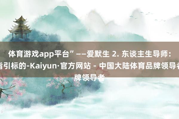 体育游戏app平台”——爱默生 2. 东谈主生导师：指引标的-Kaiyun·官方网站 - 中国大陆体育品牌领导者