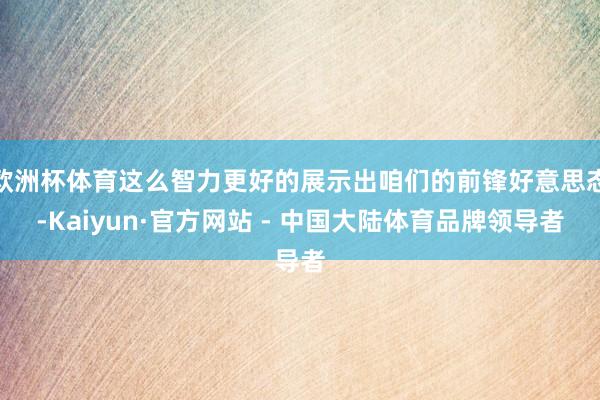 欧洲杯体育这么智力更好的展示出咱们的前锋好意思态-Kaiyun·官方网站 - 中国大陆体育品牌领导者