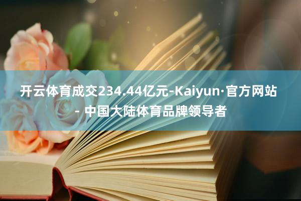 开云体育成交234.44亿元-Kaiyun·官方网站 - 中国大陆体育品牌领导者