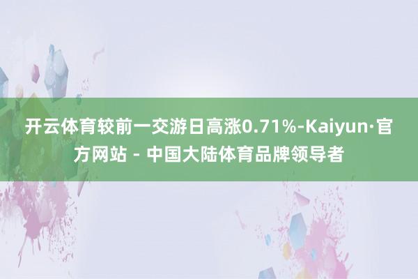 开云体育较前一交游日高涨0.71%-Kaiyun·官方网站 - 中国大陆体育品牌领导者