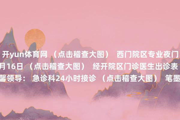 开yun体育网 （点击稽查大图）  西门院区专业夜门诊出诊表 3月10日—3月16日 （点击稽查大图）  经开院区门诊医生出诊表 3月10日—3月16日 温馨领导： 急诊科24小时接诊 （点击稽查大图）  笔墨：门诊办 排版：宣传科 阎一宁| 审核：宣传科 杨馥羽 发布于：陕西省-Kaiyun·官方网站 - 中国大陆体育品牌领导者