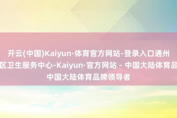 开云(中国)Kaiyun·体育官方网站-登录入口通州区西集社区卫生服务中心-Kaiyun·官方网站 - 中国大陆体育品牌领导者