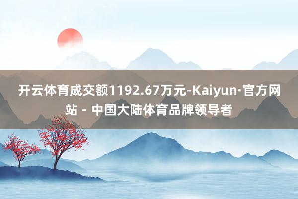 开云体育成交额1192.67万元-Kaiyun·官方网站 - 中国大陆体育品牌领导者