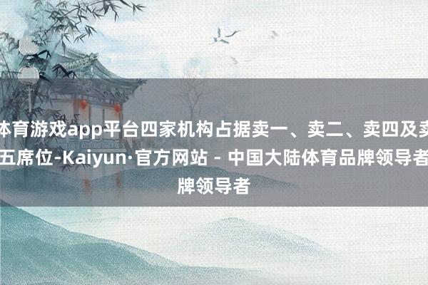 体育游戏app平台四家机构占据卖一、卖二、卖四及卖五席位-Kaiyun·官方网站 - 中国大陆体育品牌领导者