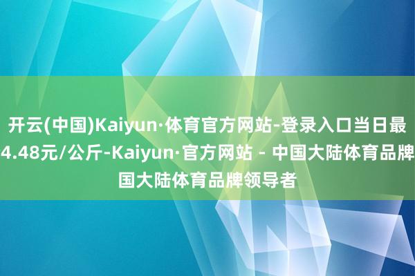 开云(中国)Kaiyun·体育官方网站-登录入口当日最高报价4.48元/公斤-Kaiyun·官方网站 - 中国大陆体育品牌领导者
