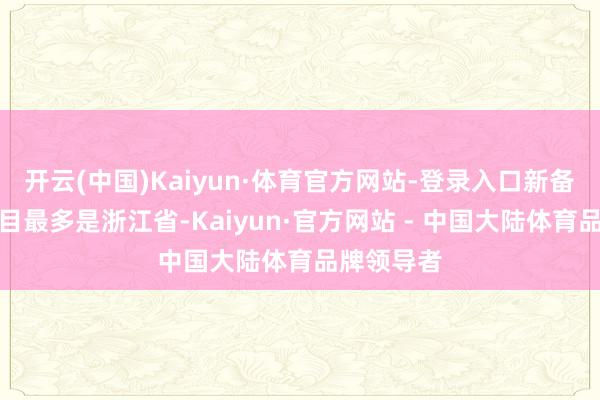 开云(中国)Kaiyun·体育官方网站-登录入口新备案基金数目最多是浙江省-Kaiyun·官方网站 - 中国大陆体育品牌领导者