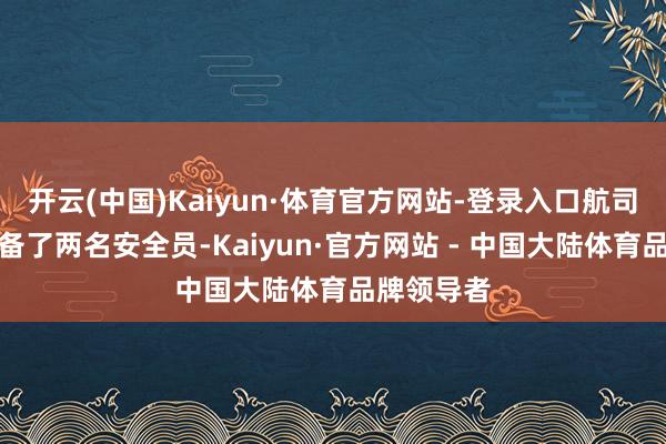 开云(中国)Kaiyun·体育官方网站-登录入口航司按模范配备了两名安全员-Kaiyun·官方网站 - 中国大陆体育品牌领导者