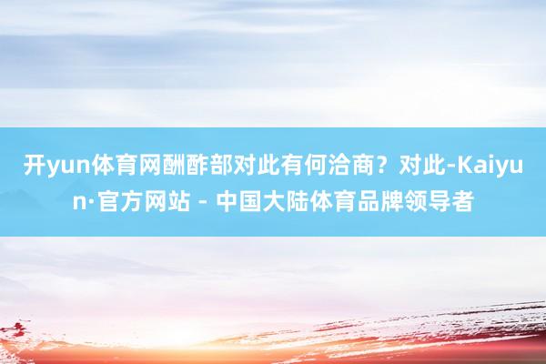 开yun体育网酬酢部对此有何洽商?对此-Kaiyun·官方网站 - 中国大陆体育品牌领导者