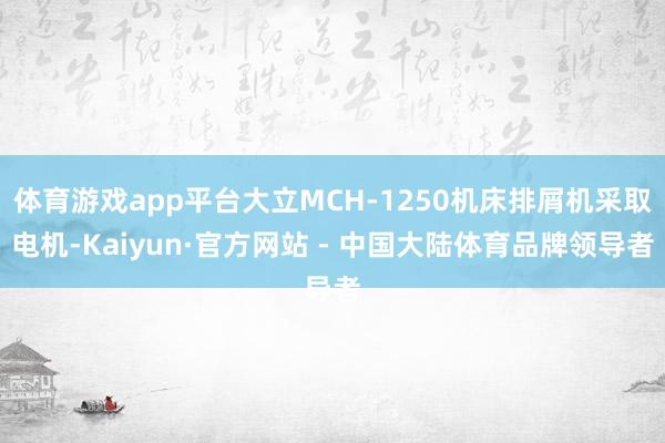 体育游戏app平台大立MCH-1250机床排屑机采取电机-Kaiyun·官方网站 - 中国大陆体育品牌领导者