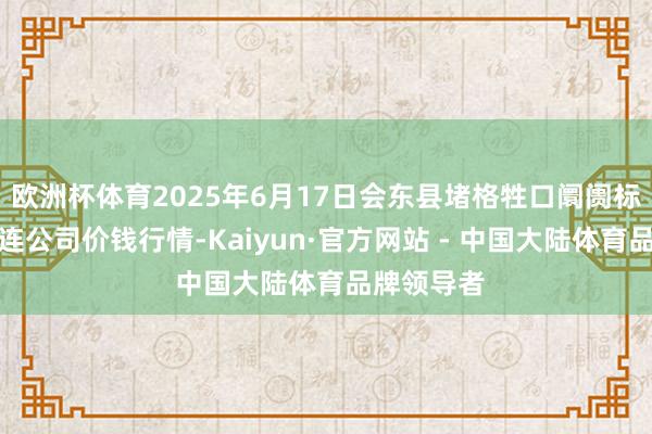 欧洲杯体育2025年6月17日会东县堵格牲口阛阓标的有限株连公司价钱行情-Kaiyun·官方网站 - 中国大陆体育品牌领导者