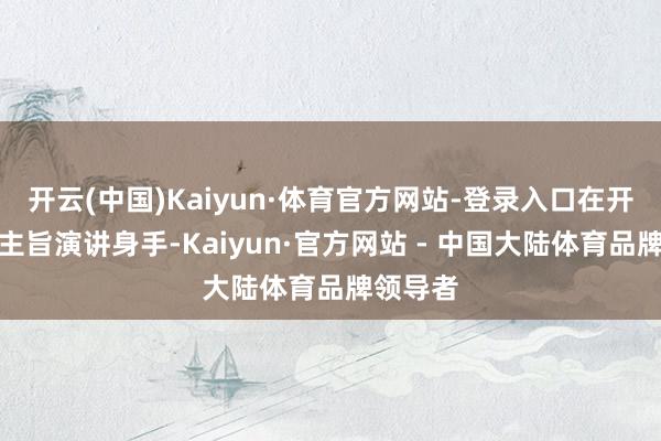 开云(中国)Kaiyun·体育官方网站-登录入口在开幕式及主旨演讲身手-Kaiyun·官方网站 - 中国大陆体育品牌领导者