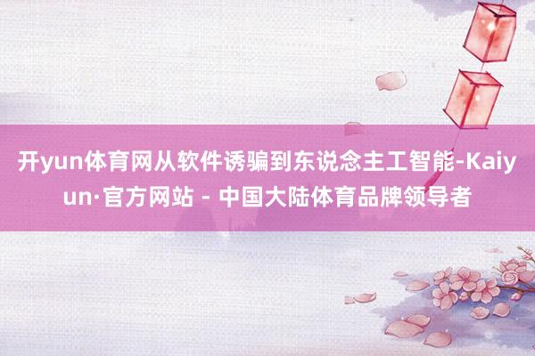 开yun体育网从软件诱骗到东说念主工智能-Kaiyun·官方网站 - 中国大陆体育品牌领导者