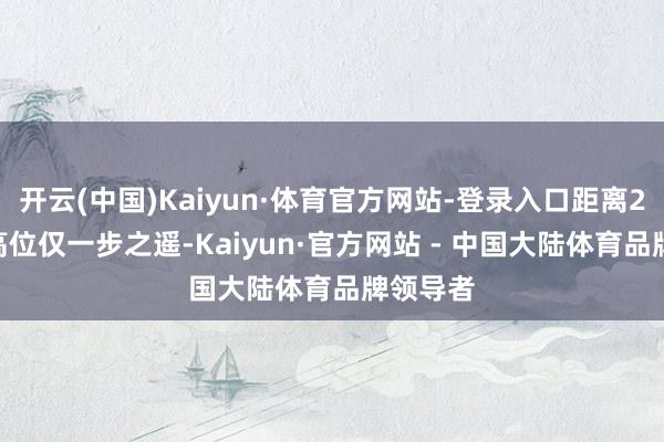 开云(中国)Kaiyun·体育官方网站-登录入口距离2007年高位仅一步之遥-Kaiyun·官方网站 - 中国大陆体育品牌领导者