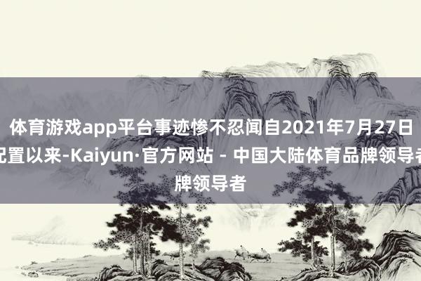 体育游戏app平台事迹惨不忍闻自2021年7月27日配置以来-Kaiyun·官方网站 - 中国大陆体育品牌领导者