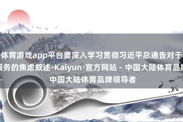 体育游戏app平台要深入学习贯彻习近平总通告对于老干部服务的焦虑叙述-Kaiyun·官方网站 - 中国大陆体育品牌领导者