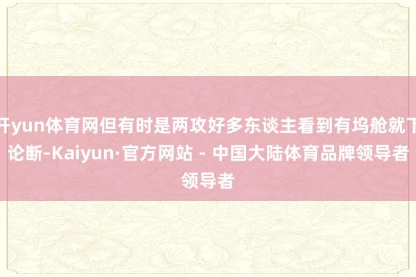 开yun体育网但有时是两攻好多东谈主看到有坞舱就下论断-Kaiyun·官方网站 - 中国大陆体育品牌领导者