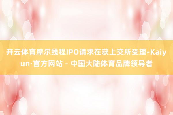 开云体育摩尔线程IPO请求在获上交所受理-Kaiyun·官方网站 - 中国大陆体育品牌领导者
