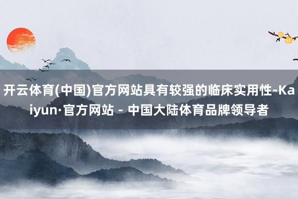开云体育(中国)官方网站具有较强的临床实用性-Kaiyun·官方网站 - 中国大陆体育品牌领导者