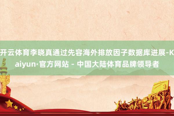 开云体育李晓真通过先容海外排放因子数据库进展-Kaiyun·官方网站 - 中国大陆体育品牌领导者