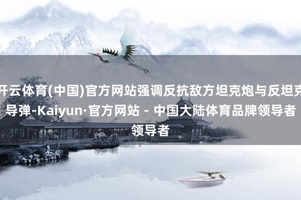 开云体育(中国)官方网站强调反抗敌方坦克炮与反坦克导弹-Kaiyun·官方网站 - 中国大陆体育品牌领导者