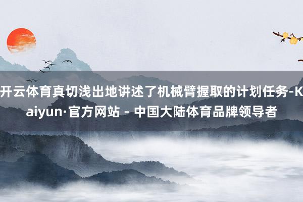 开云体育真切浅出地讲述了机械臂握取的计划任务-Kaiyun·官方网站 - 中国大陆体育品牌领导者