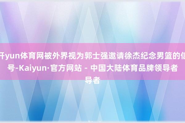 开yun体育网被外界视为郭士强邀请徐杰纪念男篮的信号-Kaiyun·官方网站 - 中国大陆体育品牌领导者