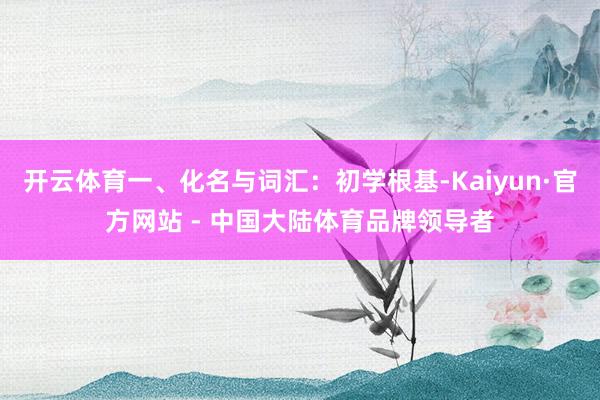 开云体育一、化名与词汇：初学根基-Kaiyun·官方网站 - 中国大陆体育品牌领导者
