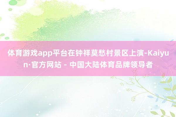 体育游戏app平台在钟祥莫愁村景区上演-Kaiyun·官方网站 - 中国大陆体育品牌领导者